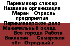 Парикмахер-стажер › Название организации ­ Маран › Отрасль предприятия ­ Парикмахерское дело › Минимальный оклад ­ 30 000 - Все города Работа » Вакансии   . Самарская обл.,Отрадный г.